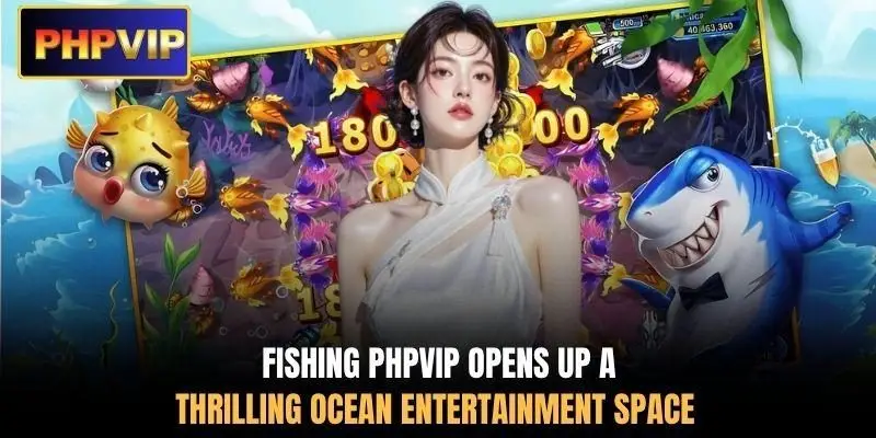 Fishing PHPVIP opens up a thrilling ocean entertainment space Fishing PHPVIP opens up a thrilling ocean entertainment space