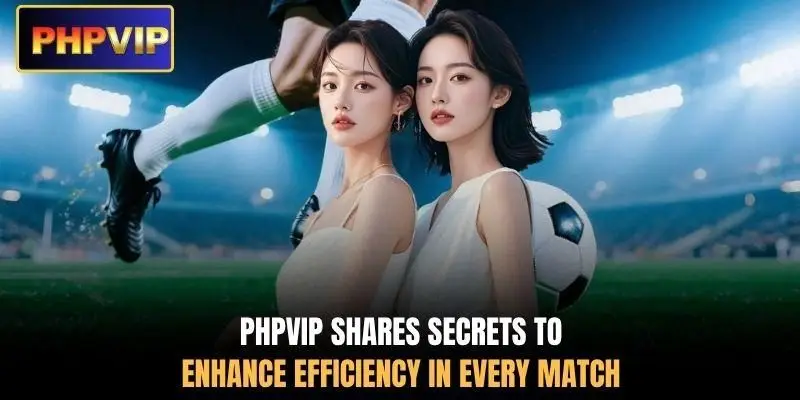 PHPVIP shares secrets to enhance efficiency in every match
